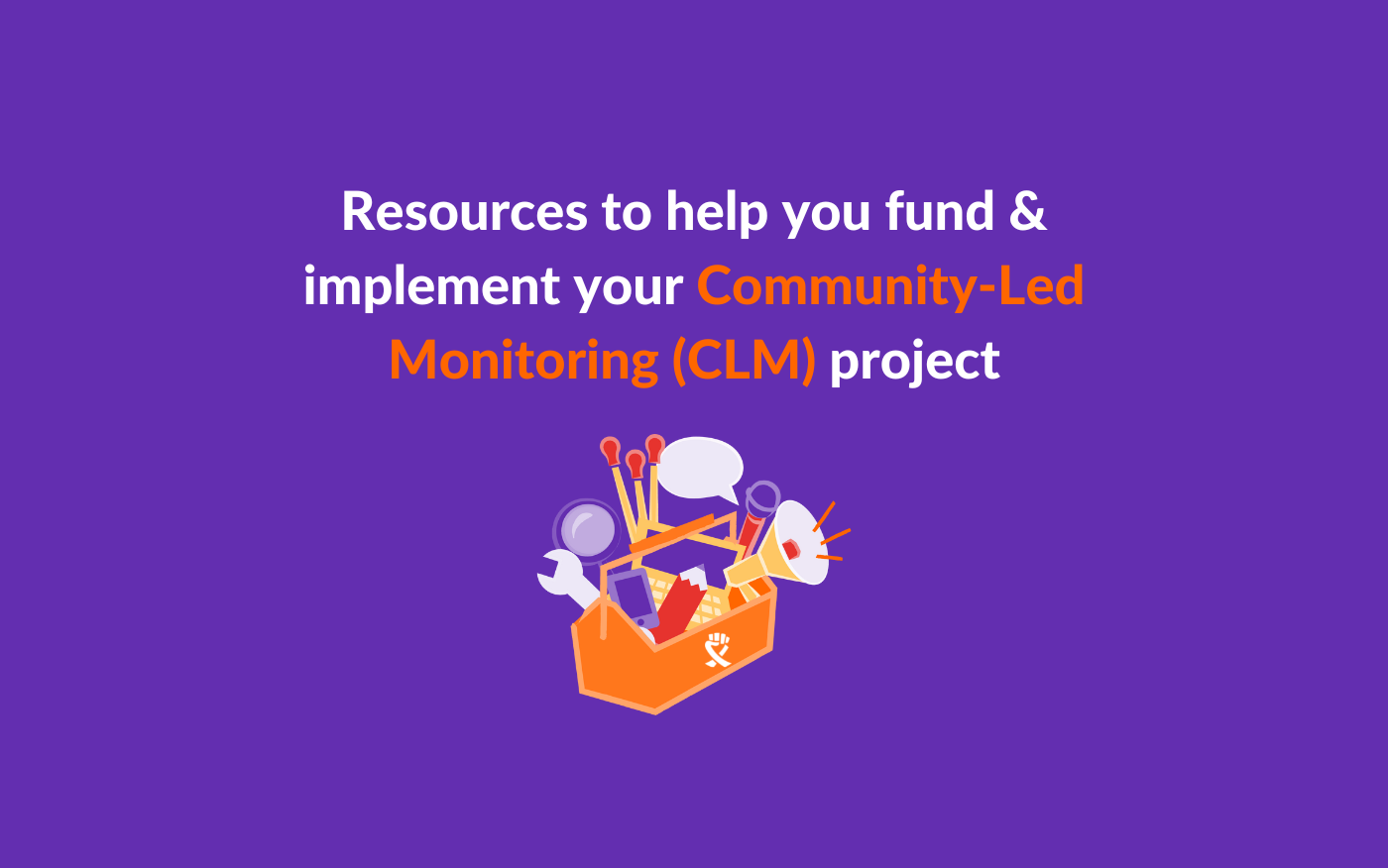 The ultimate list of resources to help you fund & implement your Community-led Monitoring (CLM) project